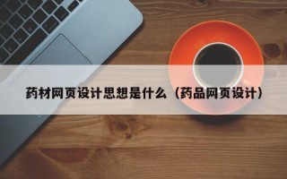 乌兰察布药材网页设计思想是什么（药品网页设计）